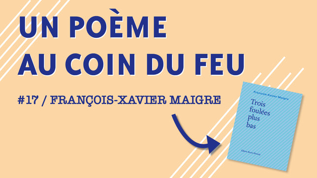 Un poème au coin du feu #17 / François-Xavier Maigre