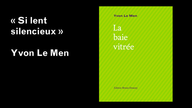 La baie vitrée, Yvon Le Men / "Si lent silencieux"